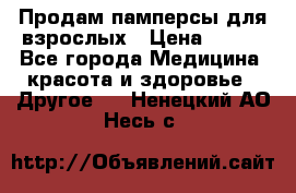 Продам памперсы для взрослых › Цена ­ 500 - Все города Медицина, красота и здоровье » Другое   . Ненецкий АО,Несь с.